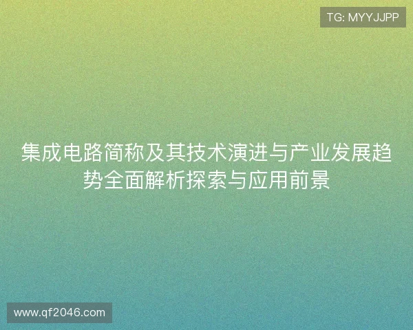 集成电路简称及其技术演进与产业发展趋势全面解析探索与应用前景